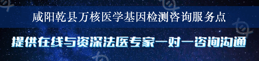 咸阳乾县万核医学基因检测咨询服务点